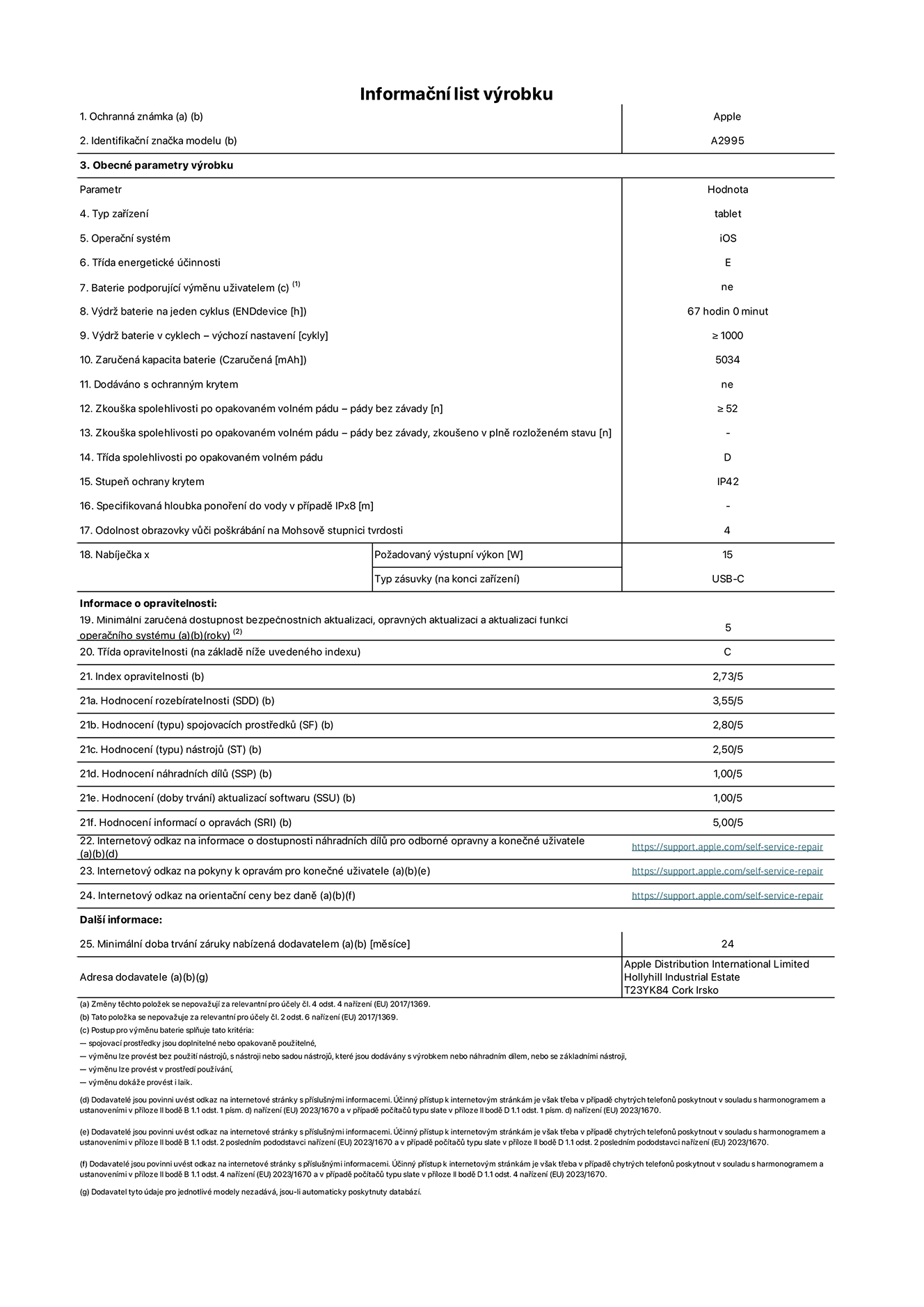 Informační list výrobku iPad mini Wi-Fi + Cellular, model A2995. Dodala společnost Apple Distribution International Ltd, Hollyhill Industrial Estate. Cork, Irsko T23 YK84. Typ zařízení: tablet. Operační systém: iOS. Třída energetické účinnosti: E. Baterie vyměnitelná uživatelem: ne. Výdrž baterie: 67 hodin. Výdrž baterie v cyklech: ≥ 1000. Zaručená kapacita baterie: 5034 mAh. Zkouška spolehlivosti po opakovaném volném pádu – pády bez závady: ≥ 52. Třída spolehlivosti po opakovaném volném pádu: D. Stupeň ochrany krytem: IP42. Odolnost obrazovky vůči poškrábání na Mohsově stupnici tvrdosti: 4. Požadovaný výstupní výkon nabíječky: 15 W. Typ nabíjecí zásuvky: USB‑C. Minimální zaručená dostupnost bezpečnostních aktualizací, opravných aktualizací a aktualizací funkcí operačního systému: 5 let. Třída opravitelnosti: C. Index opravitelnosti: 2,73/5. Hodnocení rozebíratelnosti: 3,55/5. Hodnocení spojovacích prostředků: 2,80/5. Hodnocení nástrojů: 2,50/5. Hodnocení náhradních dílů: 1,00/5. Hodnocení aktualizací softwaru: 1,00/5. Hodnocení informací o opravách: 5,00/5. Internetový odkaz na informace o dostupnosti náhradních dílů pro odborné opravny a konečné uživatele: https://support.apple.com/self-service-repair. Internetový odkaz na pokyny k opravám pro konečné uživatele: https://support.apple.com/self-service-repair. Internetový odkaz na orientační ceny bez daně: https://support.apple.com/self-service-repair. Je nabízena obecná 24měsíční záruka.