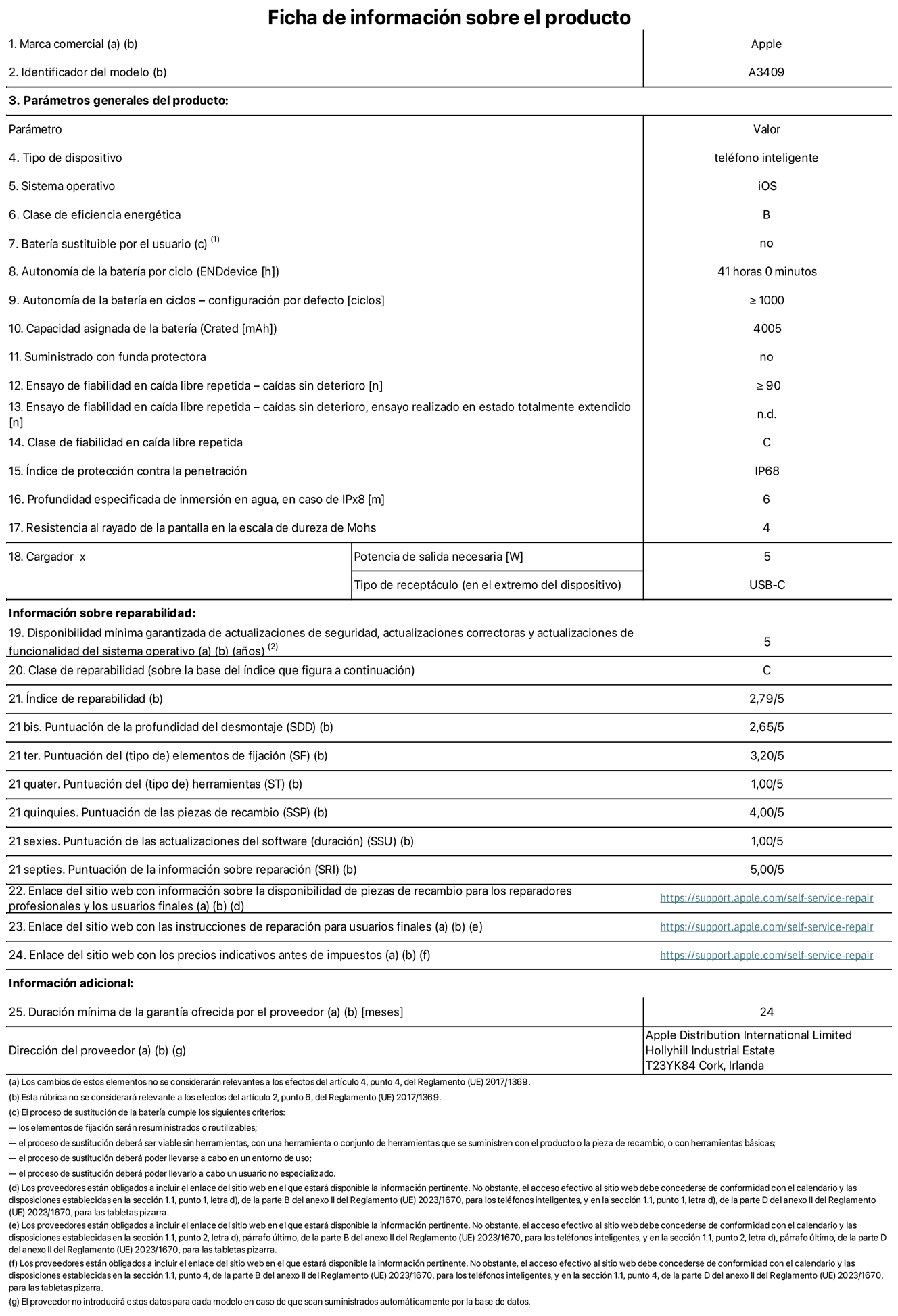 Ficha de información sobre el producto del iPhone 16e. Modelo A3409. Suministrado por Apple Distribution International Limited con sede en Hollyhill Industrial Estate, T23 YK84 Cork (Irlanda). Tipo de dispositivo: Teléfono inteligente. Sistema operativo: iOS. Clase de eficiencia energética: B. Batería sustituible por el usuario: No. Autonomía de la batería por ciclo: 41 horas. Autonomía de la batería en ciclos (configuración por defecto): ≥ 1.000. Capacidad asignada de la batería: 4.005 mAh. Suministrado con funda protectora: No. Caídas sin deterioro en ensayo de fiabilidad en caída libre repetida: ≥ 90. Caídas sin deterioro en ensayo de fiabilidad en caída libre repetida realizado en estado totalmente extendido: N. A. Clase de fiabilidad en caída libre repetida: C. Índice de protección contra la penetración: IP68. Profundidad especificada de inmersión en agua, en caso de iPx8 (m): 6. Resistencia al rayado de la pantalla en la escala de dureza de Mohs: 4. Potencia de salida necesaria del cargador: 5 W. Tipo de receptáculo del cargador (en el extremo del dispositivo): USB-C. Disponibilidad mínima garantizada de actualizaciones de seguridad, correctoras y de funcionalidad del sistema operativo: 5 años. Clase de reparabilidad: C. Índice de reparabilidad: 2,79/5. Puntuación de la profundidad del desmontaje (SDD): 2,65/5. Puntuación de los elementos de fijación: 3,20/5. Puntuación de las herramientas: 1/5. Puntuación de las piezas de recambio: 4/5. Puntuación de las actualizaciones de software: 1/5. Puntuación de la información sobre reparación: 5/5. Enlace del sitio web con información sobre la disponibilidad de piezas de recambio para reparadores profesionales y usuarios finales: https://support.apple.com/self-service-repair. Enlace del sitio web con las instrucciones de reparación para usuarios finales: https://support.apple.com/self-service-repair. Enlace del sitio web con los precios indicativos antes de impuestos: https://support.apple.com/self-service-repair. Se ofrece una garantía general de 24 meses.